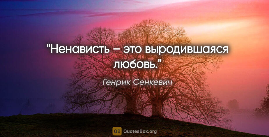 Генрик Сенкевич цитата: "Ненависть – это выродившаяся любовь."