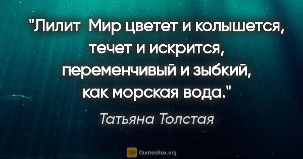 Татьяна Толстая цитата: ""Лилит"

 Мир цветет и колышется, течет и искрится,..."