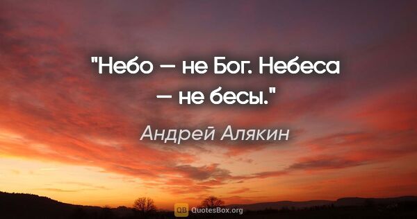 Андрей Алякин цитата: "Небо — не Бог. Небеса — не бесы."