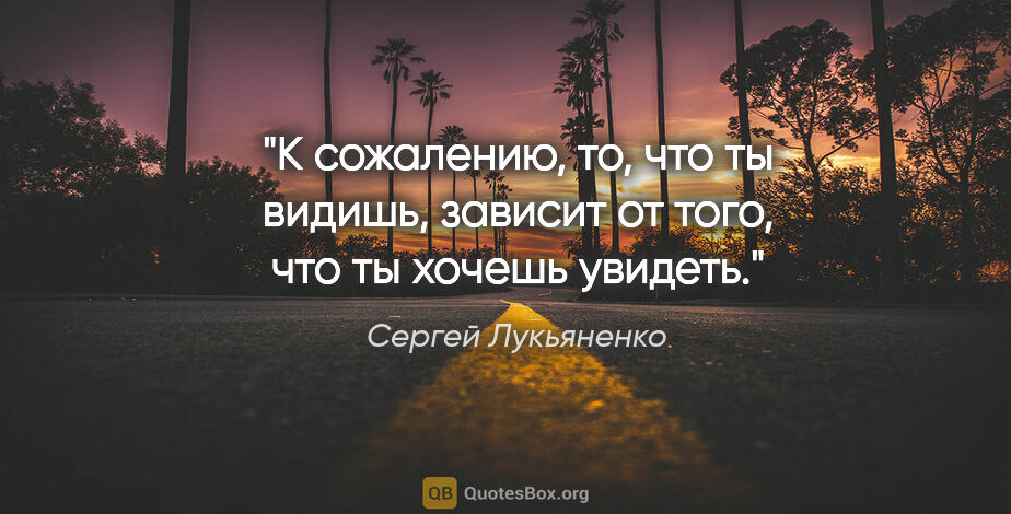 Сергей Лукьяненко цитата: "К сожалению, то, что ты видишь, зависит от того, что ты хочешь..."
