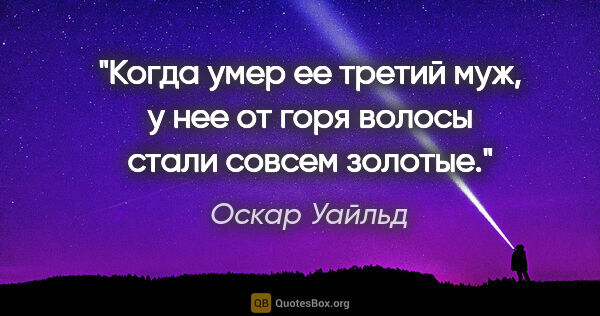 Оскар Уайльд цитата: "Когда умер ее третий муж, у нее от горя волосы стали совсем..."