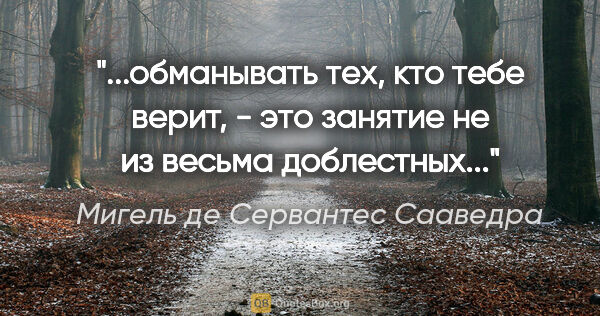 Мигель де Сервантес Сааведра цитата: "обманывать тех, кто тебе верит, - это занятие не из весьма..."