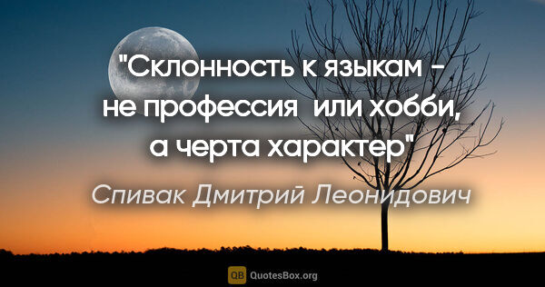 Спивак Дмитрий Леонидович цитата: "Склонность к языкам - не профессия  или хобби, а черта характер"