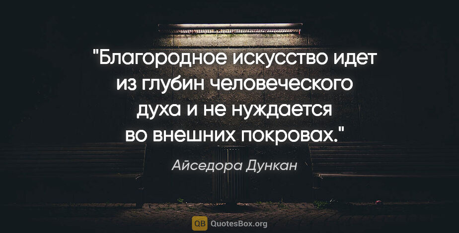 Айседора Дункан цитата: "Благородное искусство идет из глубин человеческого духа и не..."