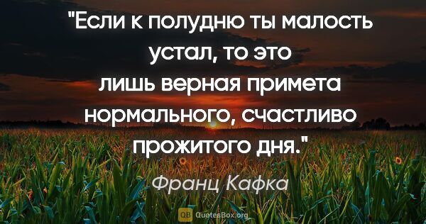 Франц Кафка цитата: "Если к полудню ты малость устал, то это лишь верная примета..."