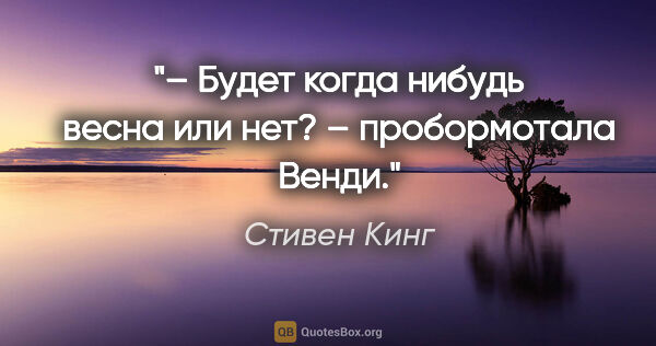 Стивен Кинг цитата: "– Будет когда нибудь весна или нет? – пробормотала Венди."