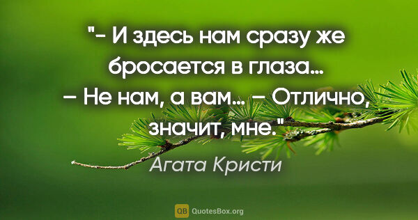 Агата Кристи цитата: "- И здесь нам сразу же бросается в глаза…

– Не нам, а вам…

–..."