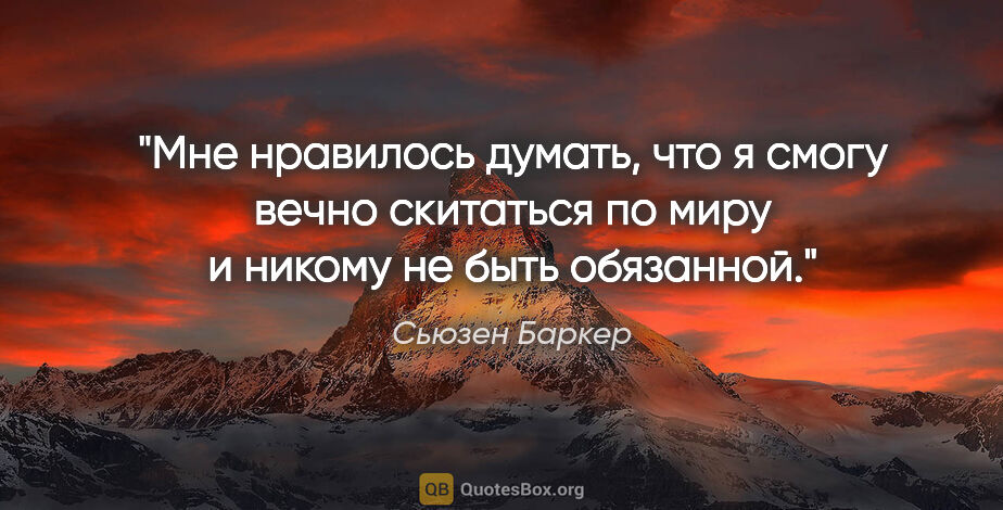 Сьюзен Баркер цитата: "Мне нравилось думать, что я смогу вечно скитаться по миру и..."