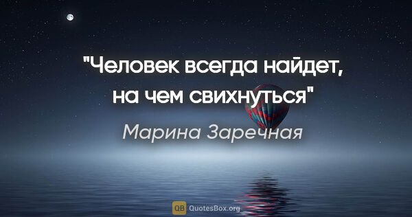 Марина Заречная цитата: "Человек всегда найдет, на чем свихнуться"