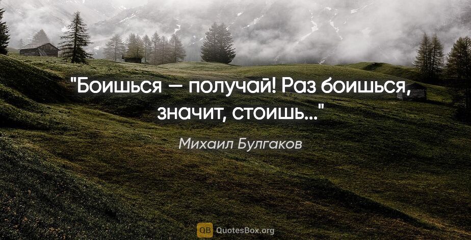 Михаил Булгаков цитата: "Боишься — получай! Раз боишься, значит, стоишь..."