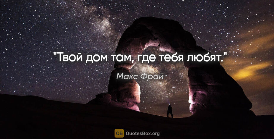 Макс Фрай цитата: "Твой дом там, где тебя любят."