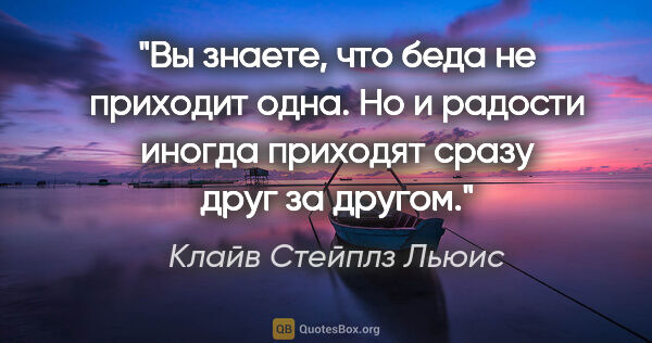 Клайв Стейплз Льюис цитата: "Вы знаете, что беда не приходит одна. Но и радости иногда..."