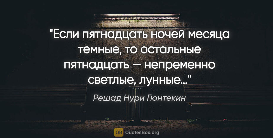 Решад Нури Гюнтекин цитата: "Если пятнадцать ночей месяца темные, то остальные пятнадцать —..."