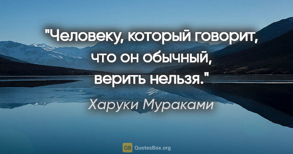 Харуки Мураками цитата: "Человеку, который говорит, что он обычный, верить нельзя."