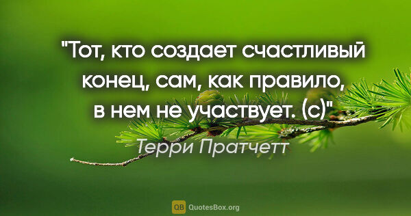 Терри Пратчетт цитата: ""Тот, кто создает счастливый конец, сам, как правило, в нем не..."