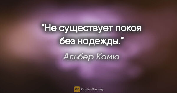 Альбер Камю цитата: "Не существует покоя без надежды."