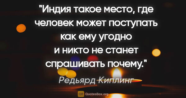 Редьярд Киплинг цитата: "Индия такое место, где человек может поступать как ему угодно..."