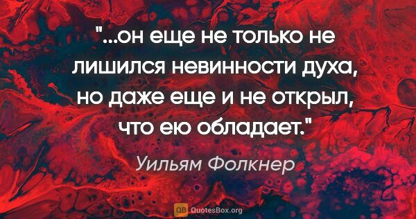 Уильям Фолкнер цитата: "он еще не только не лишился невинности духа, но даже еще и не..."