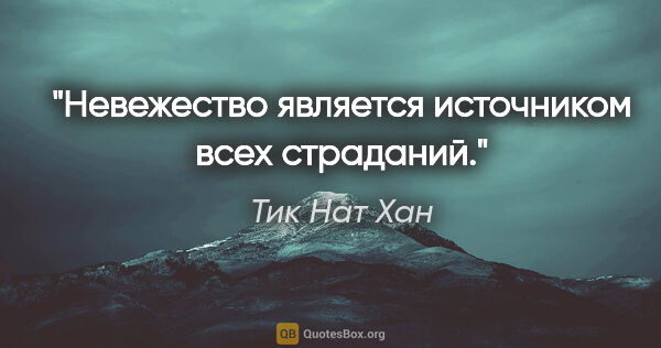 Тик Нат Хан цитата: ""Невежество является источником всех страданий.""