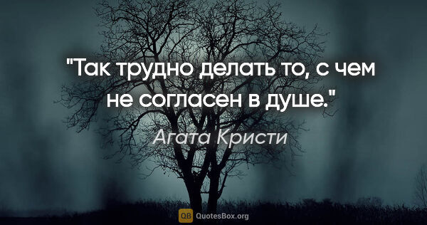 Агата Кристи цитата: "Так трудно делать то, с чем не согласен в душе."