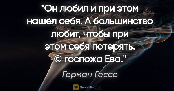 Герман Гессе цитата: "Он любил и при этом нашёл себя. А большинство любит, чтобы при..."