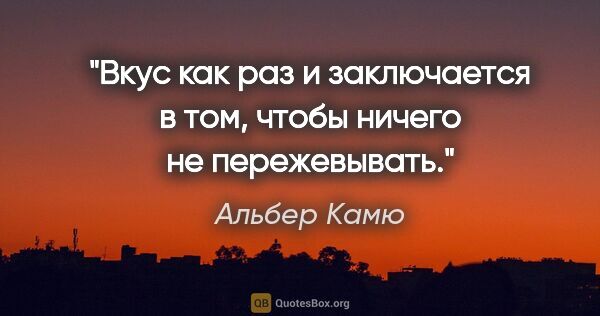 Альбер Камю цитата: "Вкус как раз и заключается в том, чтобы ничего не пережевывать."