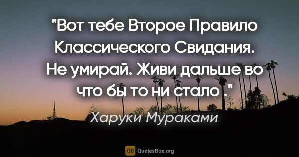 Харуки Мураками цитата: "Вот тебе Второе Правило Классического Свидания. Не умирай...."