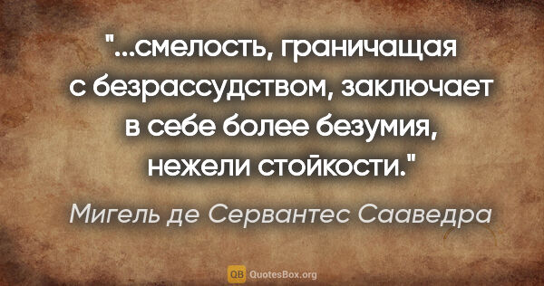 Мигель де Сервантес Сааведра цитата: "смелость, граничащая с безрассудством, заключает в себе более..."