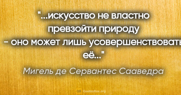 Мигель де Сервантес Сааведра цитата: "искусство не властно превзойти природу - оно может лишь..."