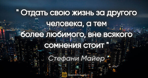 Стефани Майер цитата: "" Отдать свою жизнь за другого человека, а тем более любимого,..."