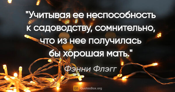 Фэнни Флэгг цитата: "Учитывая ее неспособность к садоводству, сомнительно, что из..."