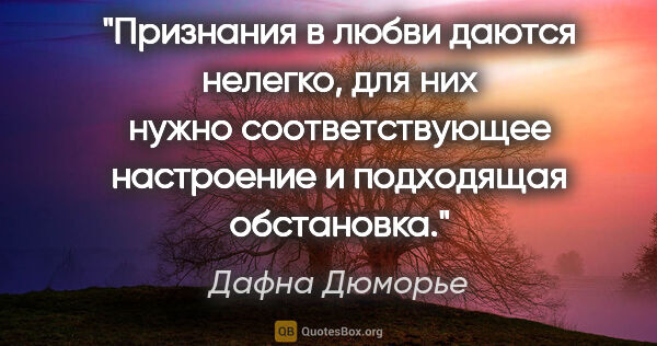 Дафна Дюморье цитата: "Признания в любви даются нелегко, для них нужно..."