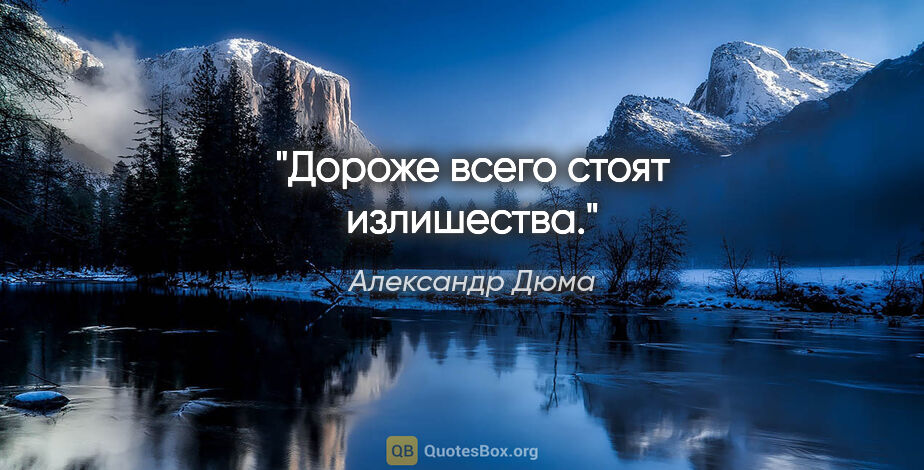 Александр Дюма цитата: "Дороже всего стоят излишества."