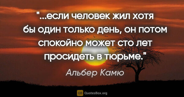 Альбер Камю цитата: "если человек жил хотя бы один только день, он потом спокойно..."