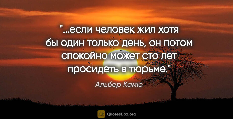 Альбер Камю цитата: "если человек жил хотя бы один только день, он потом спокойно..."
