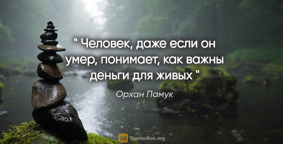 Орхан Памук цитата: "" Человек, даже если он умер, понимает, как важны деньги для..."