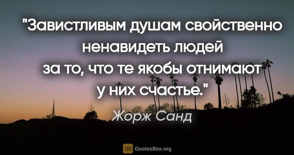 Жорж Санд цитата: ""Завистливым душам свойственно ненавидеть людей за то, что те..."