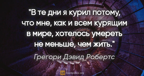 Грегори Дэвид Робертс цитата: "В те дни я курил потому, что мне, как и всем курящим в мире,..."