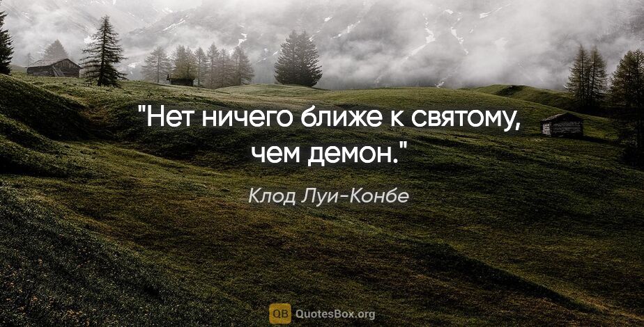 Клод Луи-Конбе цитата: "Нет ничего ближе к святому, чем демон."