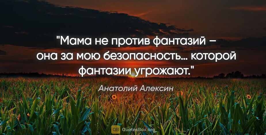 Анатолий Алексин цитата: "Мама не против фантазий – она за мою безопасность… которой..."