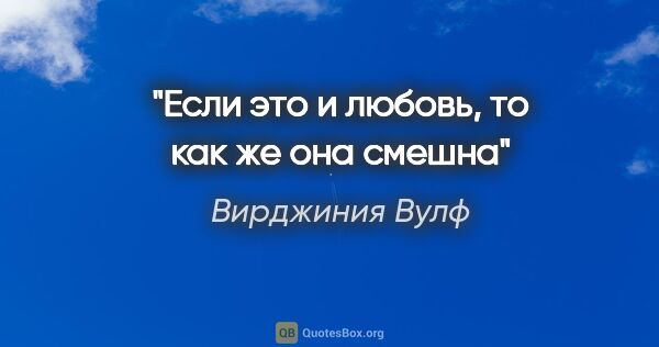 Вирджиния Вулф цитата: "Если это и любовь, то как же она смешна"