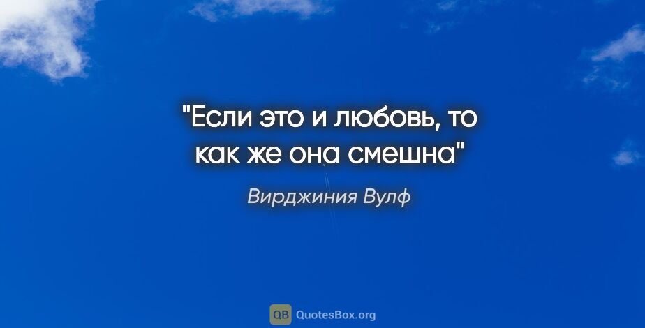 Вирджиния Вулф цитата: "Если это и любовь, то как же она смешна"