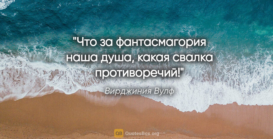 Вирджиния Вулф цитата: "Что за фантасмагория наша душа, какая свалка противоречий!"