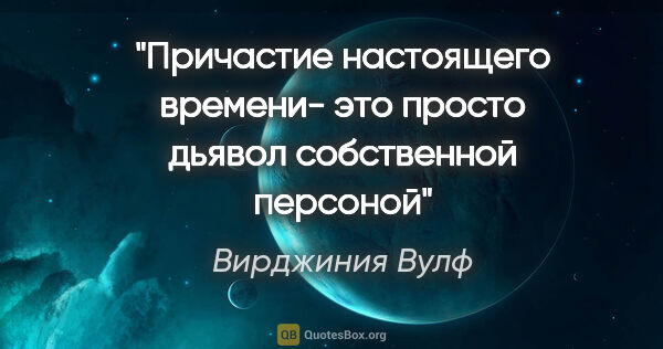 Вирджиния Вулф цитата: "Причастие настоящего времени- это просто дьявол собственной..."