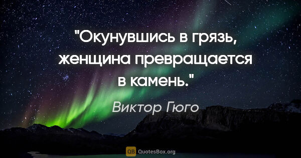 Виктор Гюго цитата: "Окунувшись в грязь, женщина превращается в камень."