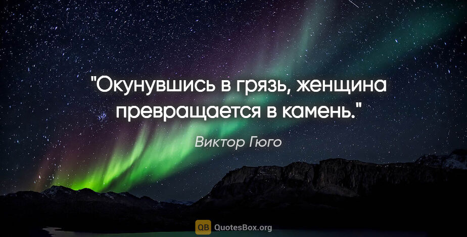 Виктор Гюго цитата: "Окунувшись в грязь, женщина превращается в камень."