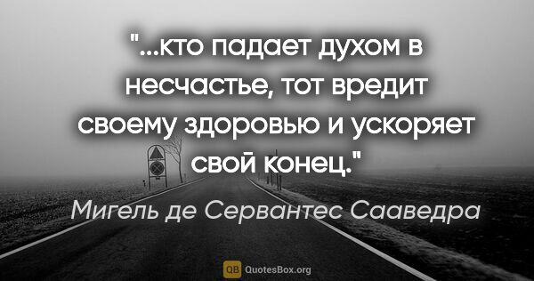 Мигель де Сервантес Сааведра цитата: "кто падает духом в несчастье, тот вредит своему здоровью и..."