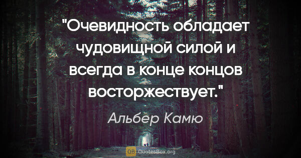 Альбер Камю цитата: "Очевидность обладает чудовищной силой и всегда в конце концов..."