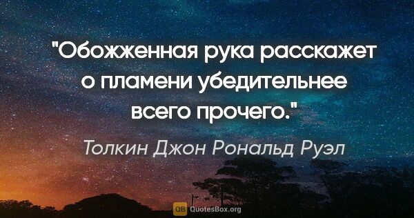 Толкин Джон Рональд Руэл цитата: "Обожженная рука расскажет о пламени убедительнее всего прочего."