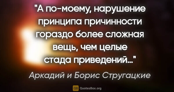 Аркадий и Борис Стругацкие цитата: "А по-моему, нарушение принципа причинности гораздо более..."